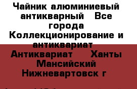 Чайник алюминиевый антикварный - Все города Коллекционирование и антиквариат » Антиквариат   . Ханты-Мансийский,Нижневартовск г.